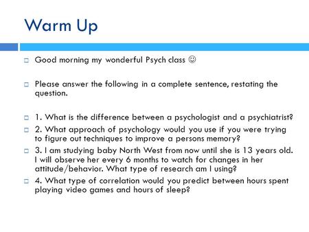 Warm Up  Good morning my wonderful Psych class  Please answer the following in a complete sentence, restating the question.  1. What is the difference.