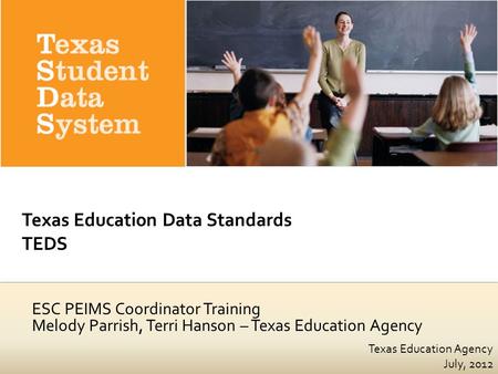 Texas Education Agency July, 2012 ESC PEIMS Coordinator Training Melody Parrish, Terri Hanson – Texas Education Agency.