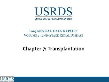 2015 ANNUAL DATA REPORT V OLUME 2: E ND -S TAGE R ENAL D ISEASE Chapter 7: Transplantation.