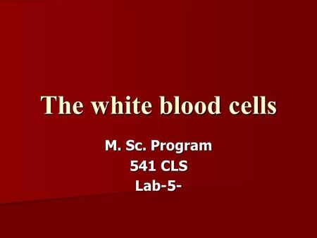 The white blood cells M. Sc. Program 541 CLS Lab-5-