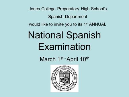 National Spanish Examination March 1 st - April 10 th Jones College Preparatory High School’s Spanish Department would like to invite you to its 1 st ANNUAL.