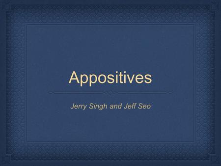 Appositives Jerry Singh and Jeff Seo. The Basics Appositives can be either nouns or pronouns or noun phrases Queen Victoria, one of England's greatest.