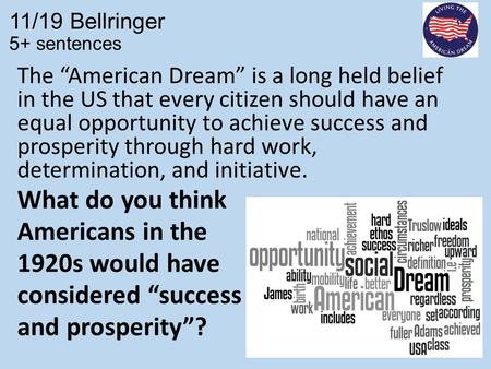 11/19 Bellringer 5+ sentences The “American Dream” is a long held belief in the US that every citizen should have an equal opportunity to achieve success.