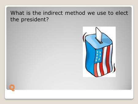 What is the indirect method we use to elect  the president?