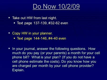 Do Now 10/2/09  Take out HW from last night.  Text page 137-139, #32-62 even  Copy HW in your planner.  Text page 144-146, #4-40 even  In your journal,