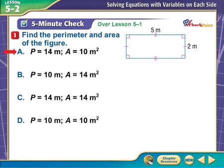 Over Lesson 5–1 A.A B.B C.C D.D 5-Minute Check 1 A.P = 14 m; A = 10 m 2 B.P = 10 m; A = 14 m 2 C.P = 14 m; A = 14 m 2 D.P = 10 m; A = 10 m 2 Find the perimeter.