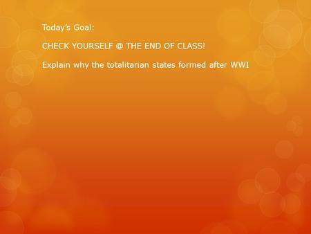 Today’s Goal: CHECK THE END OF CLASS! Explain why the totalitarian states formed after WWI.