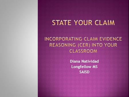 Diana Natividad Longfellow MS SAISD. Quick Poll: How do you use a claims and evidence approach in your classroom? a) I’m still learning about it. b) I.