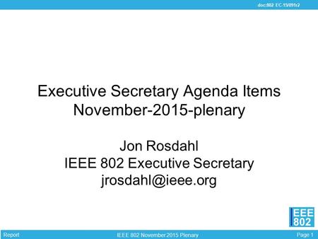Page 1 EEE 802 IEEE 802 November 2015 Plenary doc:802 EC-15/091r2 Report Executive Secretary Agenda Items November-2015-plenary Jon Rosdahl IEEE 802 Executive.