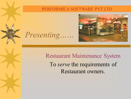 Presenting…… Restaurant Maintenance System To serve the requirements of Restaurant owners. PERFORMICA SOFTWARE PVT LTD.