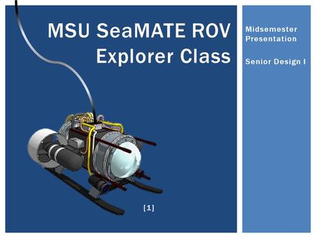Midsemester Presentation Senior Design I MSU SeaMATE ROV Explorer Class [1]