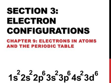 SECTION 3: ELECTRON CONFIGURATIONS CHAPTER 9: ELECTRONS IN ATOMS AND THE PERIODIC TABLE.