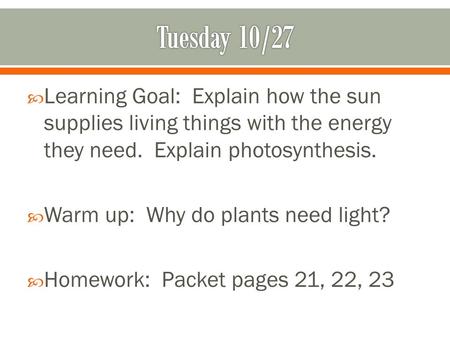  Learning Goal: Explain how the sun supplies living things with the energy they need. Explain photosynthesis.  Warm up: Why do plants need light?  Homework: