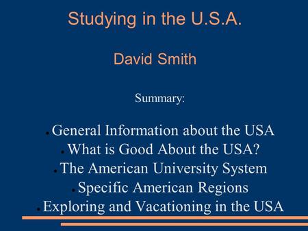 Studying in the U.S.A. David Smith Summary: ● General Information about the USA ● What is Good About the USA? ● The American University System ● Specific.