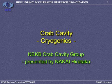 1 HIGH ENERGY ACCELERATOR RESEARCH ORGANIZATION KEKB Review Committee/20070319NAKAI Hirotaka KEK Crab Cavity - Cryogenics - KEKB Crab Cavity Group - presented.