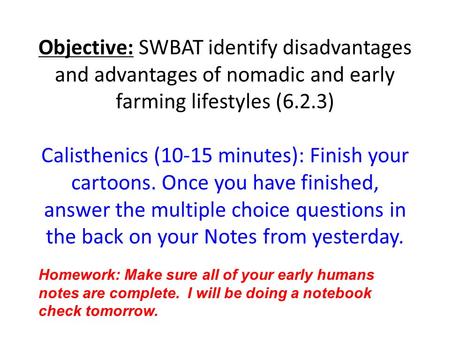 Objective: SWBAT identify disadvantages and advantages of nomadic and early farming lifestyles (6.2.3) Calisthenics (10-15 minutes): Finish your cartoons.
