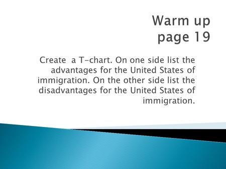 Create a T-chart. On one side list the advantages for the United States of immigration. On the other side list the disadvantages for the United States.