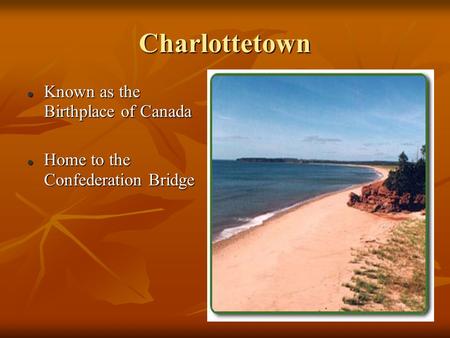 Charlottetown Known as the Birthplace of Canada Known as the Birthplace of Canada Home to the Confederation Bridge Home to the Confederation Bridge.