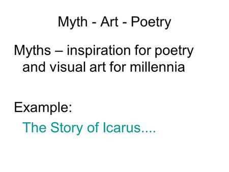 Myth - Art - Poetry Myths – inspiration for poetry and visual art for millennia Example: The Story of Icarus....