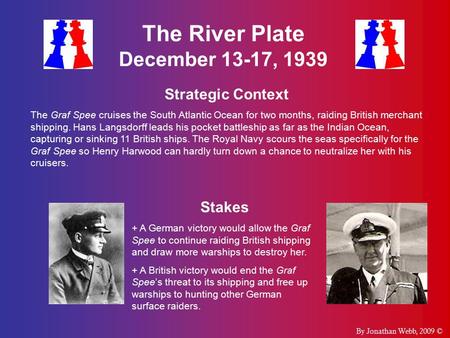 The River Plate December 13-17, 1939 Strategic Context The Graf Spee cruises the South Atlantic Ocean for two months, raiding British merchant shipping.