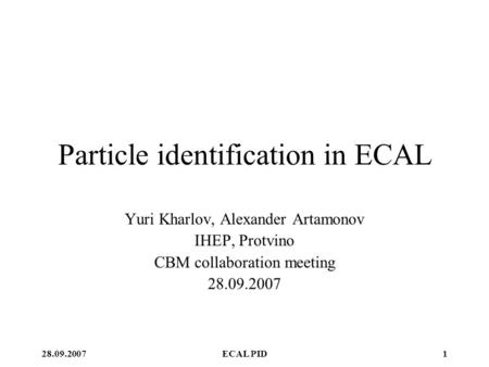 28.09.2007ECAL PID1 Particle identification in ECAL Yuri Kharlov, Alexander Artamonov IHEP, Protvino CBM collaboration meeting 28.09.2007.