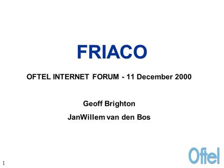 1 FRIACO OFTEL INTERNET FORUM - 11 December 2000 Geoff Brighton JanWillem van den Bos.