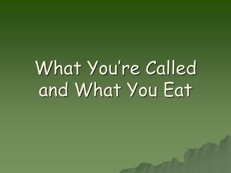 What You’re Called and What You Eat. Animals need to eat.  Here’s a fact you know is true every time your tummy growls: animals need to eat. Some animals.