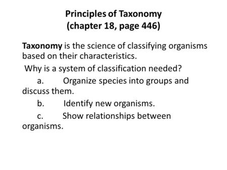 Principles of Taxonomy (chapter 18, page 446) Taxonomy is the science of classifying organisms based on their characteristics. Why is a system of classification.
