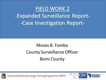 Liberia Field Epidemiology Training Programme (LFETP)Liberia Field Epidemiology Training Programme LFETP) FIELD WORK 2 -Expanded Surveillance Report- -Case.