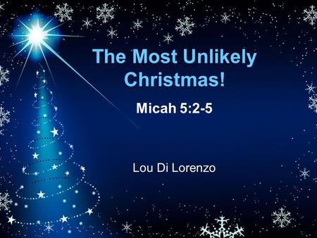 The Most Unlikely Christmas! Micah 5:2-5 Lou Di Lorenzo.