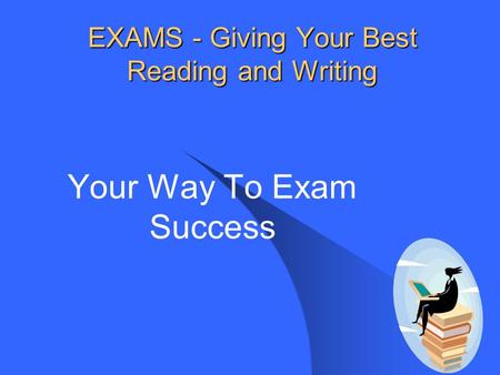 EXAMS - Giving Your Best Reading and Writing Your Way To Exam Success.