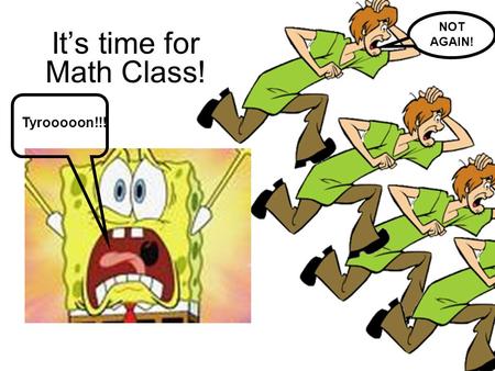 It’s time for Math Class! NOT AGAIN! Tyrooooon!!!.