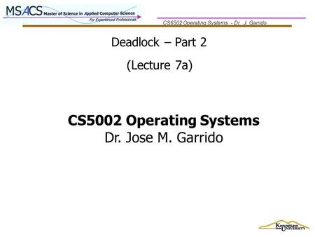 CS6502 Operating Systems - Dr. J. Garrido Deadlock – Part 2 (Lecture 7a) CS5002 Operating Systems Dr. Jose M. Garrido.