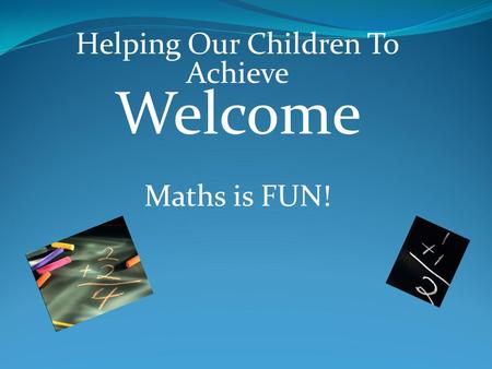 Helping Our Children To Achieve Welcome Maths is FUN!