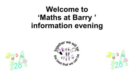 Welcome to ‘Maths at Barry ’ information evening.
