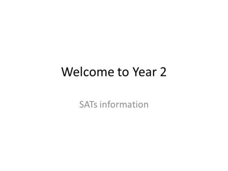 Welcome to Year 2 SATs information. Objectives To discuss the different forms of assessment in Year 2. When will the SATs take place? How will they be.