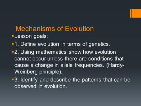 Mechanisms of Evolution  Lesson goals:  1. Define evolution in terms of genetics.  2. Using mathematics show how evolution cannot occur unless there.
