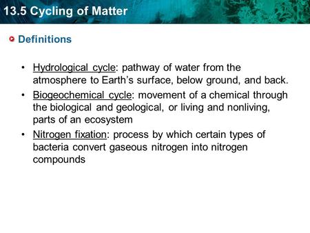 13.5 Cycling of Matter Definitions Hydrological cycle: pathway of water from the atmosphere to Earth’s surface, below ground, and back. Biogeochemical.