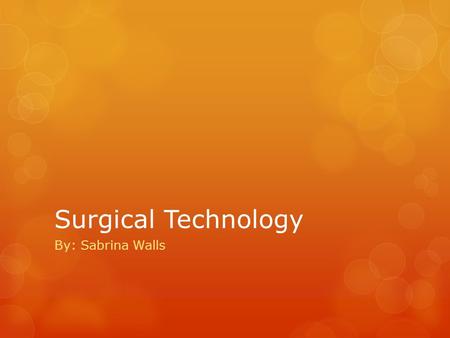 Surgical Technology By: Sabrina Walls. Outline of Presentation  Research paper  Physical Project  What I have learned through the process  Successes.