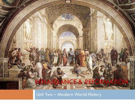 Unit Two – Modern World History RENAISSANCE & REFORMATION.