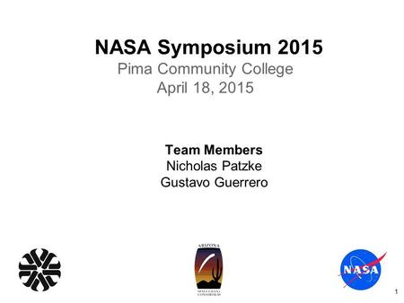 NASA Symposium 2015 Pima Community College April 18, 2015 Team Members Nicholas Patzke Gustavo Guerrero 1.