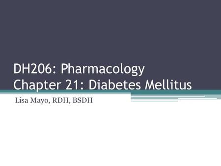 DH206: Pharmacology Chapter 21: Diabetes Mellitus Lisa Mayo, RDH, BSDH.