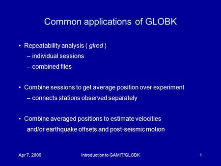 Apr 7, 2009Introduction to GAMIT/GLOBK1 Common applications of GLOBK Repeatability analysis ( glred )‏ –individual sessions –combined files Combine sessions.