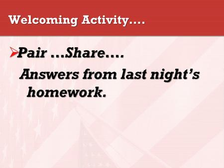 Welcoming Activity….  Pair …Share…. Answers from last night’s homework.