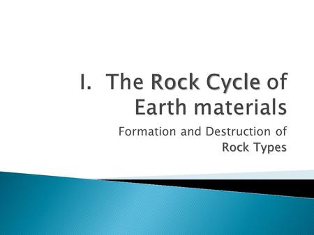 Formation and Destruction of Rock Types Rock Types.