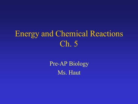 Energy and Chemical Reactions Ch. 5 Pre-AP Biology Ms. Haut.