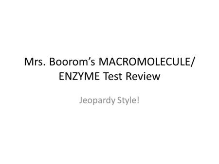 Mrs. Boorom’s MACROMOLECULE/ ENZYME Test Review Jeopardy Style!