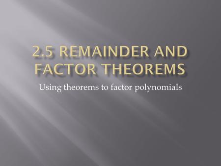Using theorems to factor polynomials.  If a polynomial f(x) is divided by x-k, then the remainder r = f(k)  This is saying, when you divide (using synthetic.