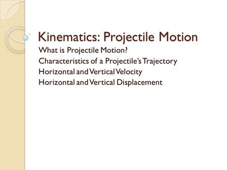 Kinematics: Projectile Motion What is Projectile Motion? Characteristics of a Projectile’s Trajectory Horizontal and Vertical Velocity Horizontal and Vertical.