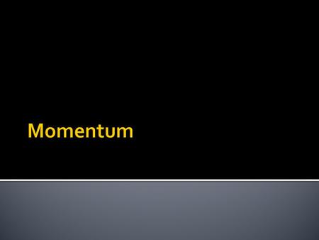  Momentum – the motion of mass  If an object is moving, it has momentum ▪ An object with lots of momentum will be hard to stop. ▪ An object with little.